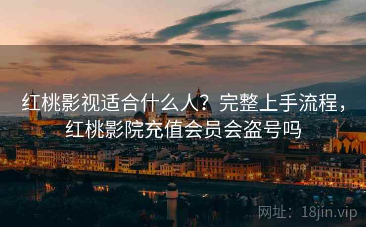 红桃影视适合什么人？完整上手流程，红桃影院充值会员会盗号吗  第2张
