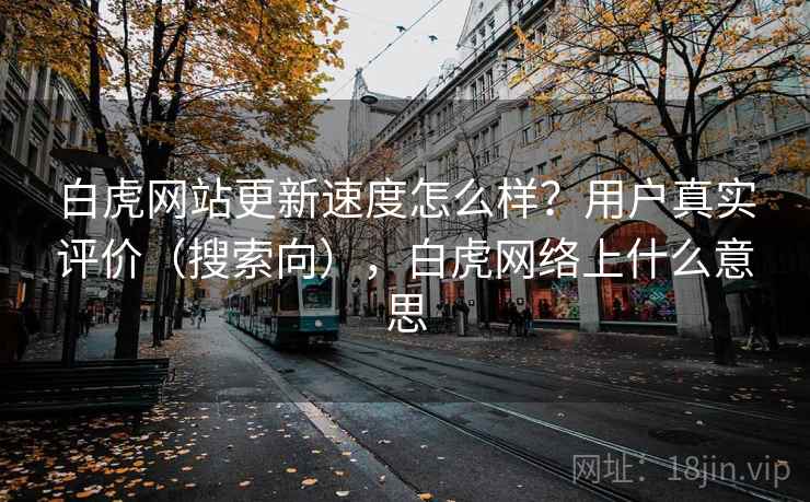 白虎网站更新速度怎么样？用户真实评价（搜索向），白虎网络上什么意思  第1张