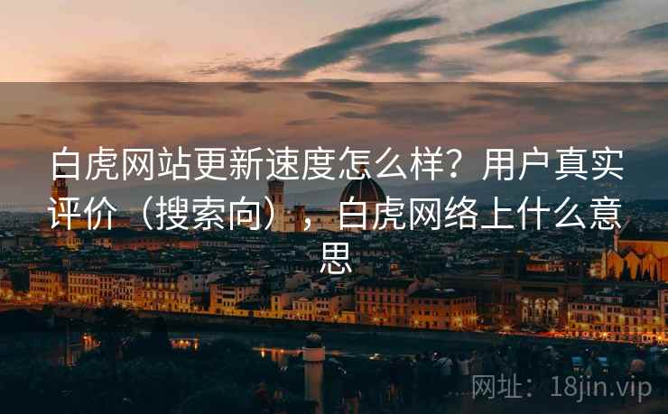白虎网站更新速度怎么样？用户真实评价（搜索向），白虎网络上什么意思  第2张
