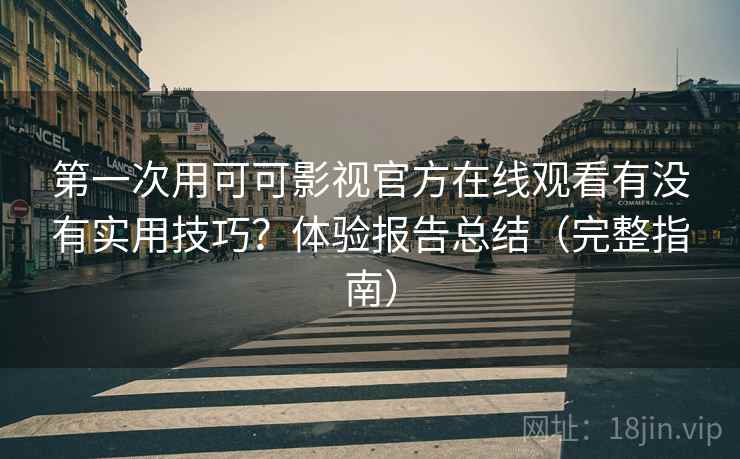 第一次用可可影视官方在线观看有没有实用技巧？体验报告总结（完整指南）  第1张