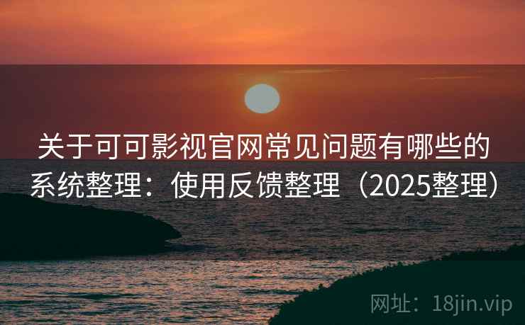 关于可可影视官网常见问题有哪些的系统整理：使用反馈整理（2025整理）  第2张