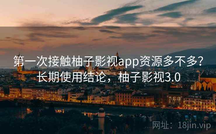第一次接触柚子影视app资源多不多？长期使用结论，柚子影视3.0  第2张