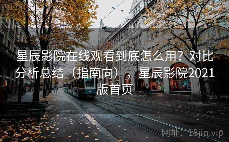 星辰影院在线观看到底怎么用？对比分析总结（指南向），星辰影院2021版首页  第2张