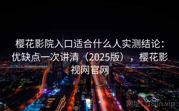 樱花影院入口适合什么人实测结论：优缺点一次讲清（2025版），樱花影视网官网  第1张