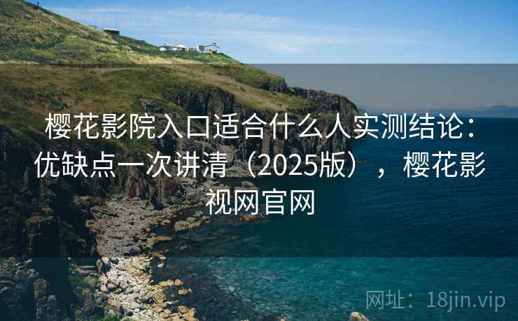 樱花影院入口适合什么人实测结论：优缺点一次讲清（2025版），樱花影视网官网  第2张