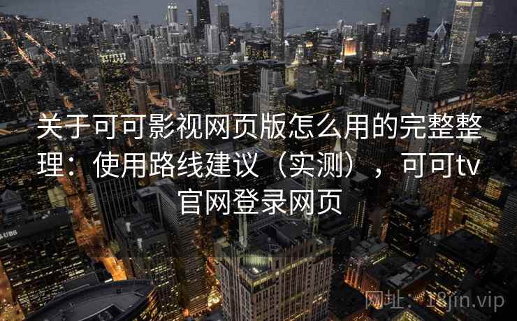 关于可可影视网页版怎么用的完整整理：使用路线建议（实测），可可tv官网登录网页  第1张