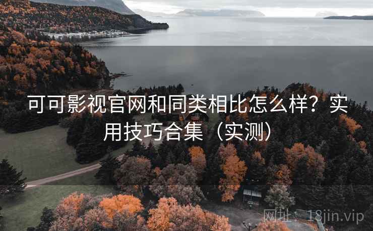 可可影视官网和同类相比怎么样？实用技巧合集（实测）  第1张