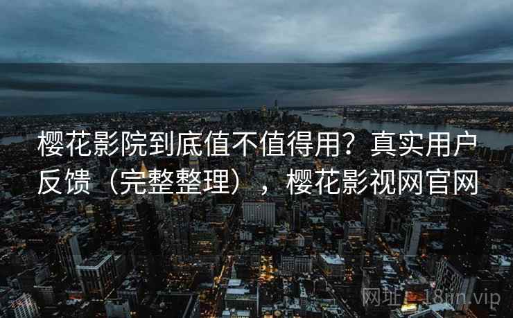 樱花影院到底值不值得用？真实用户反馈（完整整理），樱花影视网官网  第2张